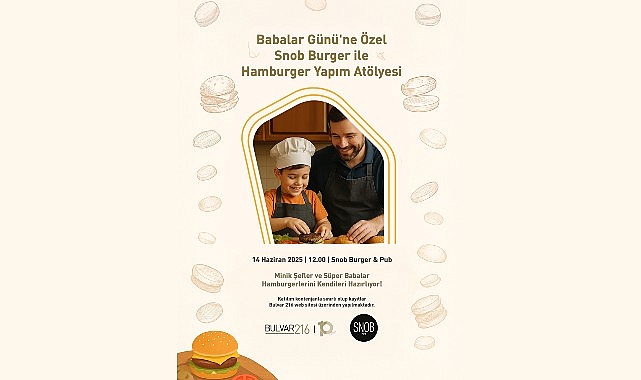 Babalar G&uuml;n&uuml;'ne lezzetli ve eğlenceli bir başlangı&ccedil;: Bulvar 216&rsquo;da Baba-&Ccedil;ocuk Hamburger At&ouml;lyesi!
