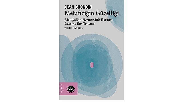 Jean Grondin&rsquo;den metafiziğe yeni bir bakış: &ldquo;Metafiziğin G&uuml;zelliği&rdquo;