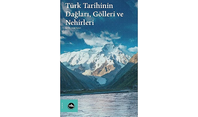 Su boyları ve dağ yama&ccedil;ları arasında bir tarih: &ldquo;T&uuml;rk Tarihinin Dağları, G&ouml;lleri ve Nehirleri&rdquo;